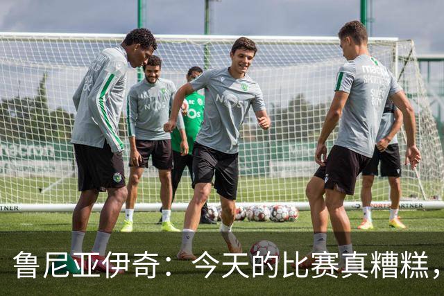 鲁尼亚伊奇：今天的比赛真糟糕，我们得好好反思一下